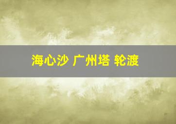 海心沙 广州塔 轮渡